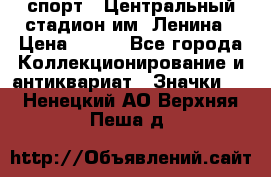 19.1) спорт : Центральный стадион им. Ленина › Цена ­ 899 - Все города Коллекционирование и антиквариат » Значки   . Ненецкий АО,Верхняя Пеша д.